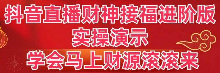 抖音直播财神接福进阶版 实操演示 学会马上财源滚滚来-巴叔叔资源网