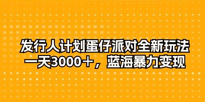 发行人计划蛋仔派对全新玩法，一天3000＋，蓝海暴力变现-巴叔叔资源网