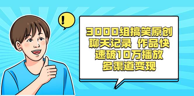 3000组搞笑原创聊天记录 作品快速破10万播放 多渠道变现-巴叔叔资源网