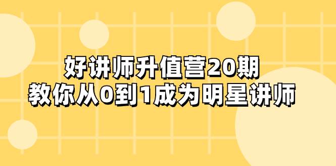 好讲师-升值营-第20期，教你从0到1成为明星讲师-巴叔叔资源网