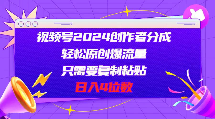 视频号2024创作者分成，轻松原创爆流量，只需要复制粘贴，日入4位数-巴叔叔资源网