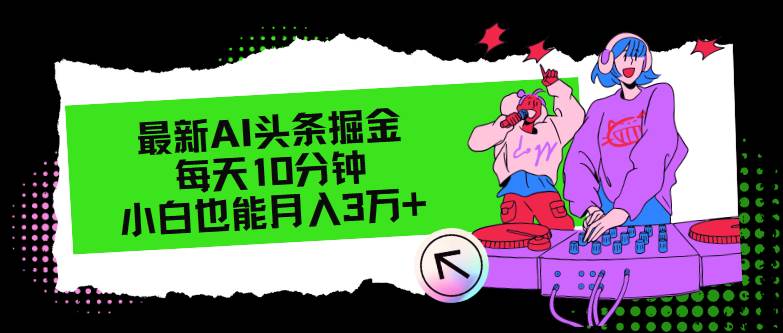 最新AI头条掘金，每天只需10分钟，小白也能月入3万+-巴叔叔资源网