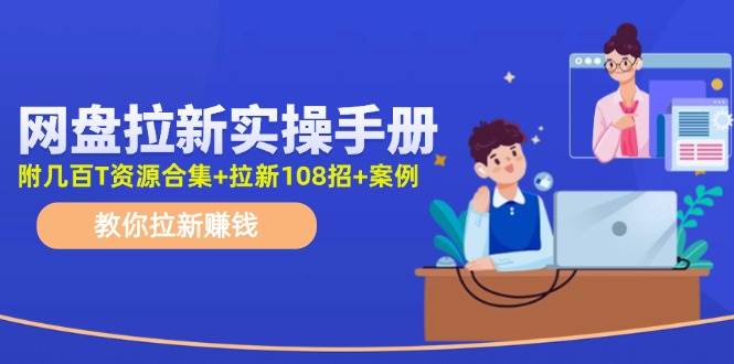 网盘拉新实操手册：教你拉新赚钱（附几百T资源合集+拉新108招+案例）-巴叔叔资源网