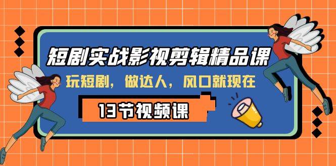 短剧实战影视剪辑精品课，玩短剧，做达人，风口就现在-巴叔叔资源网