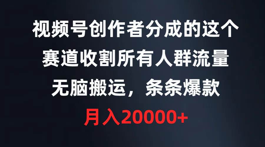 视频号创作者分成的这个赛道，收割所有人群流量，无脑搬运，条条爆款，…-巴叔叔资源网