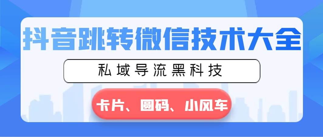 抖音跳转微信技术大全，私域导流黑科技—卡片圆码小风车-巴叔叔资源网