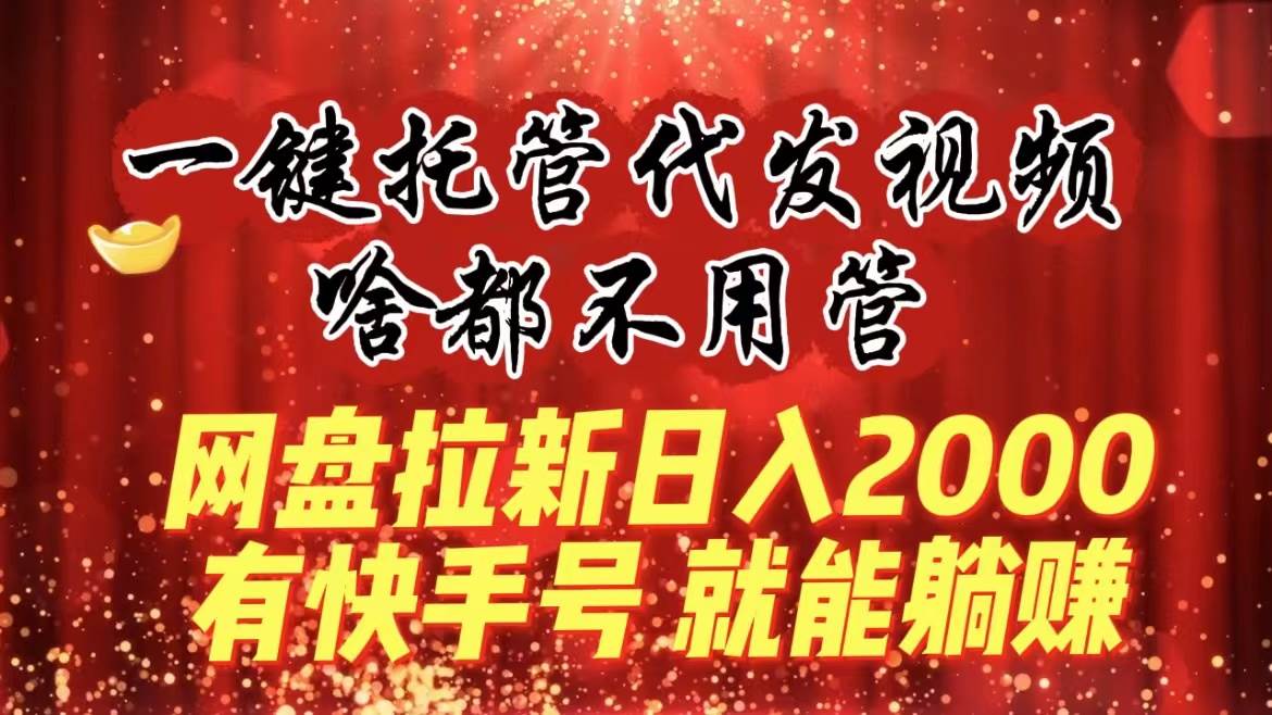 一键托管代发视频，啥都不用管，网盘拉新日入2000+，有快手号就能躺赚-巴叔叔资源网