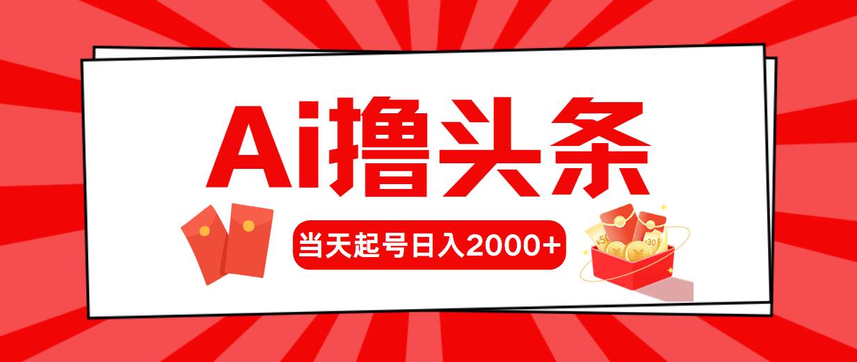 AI撸头条，当天起号，第二天见收益，日入2000+-巴叔叔资源网