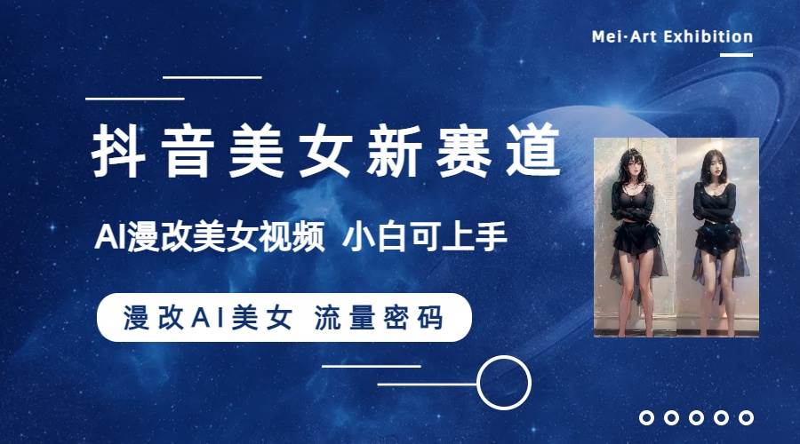 抖音美女新赛道-漫改AI美女流量密码，5分钟制作视频，新手一周涨万粉-巴叔叔资源网