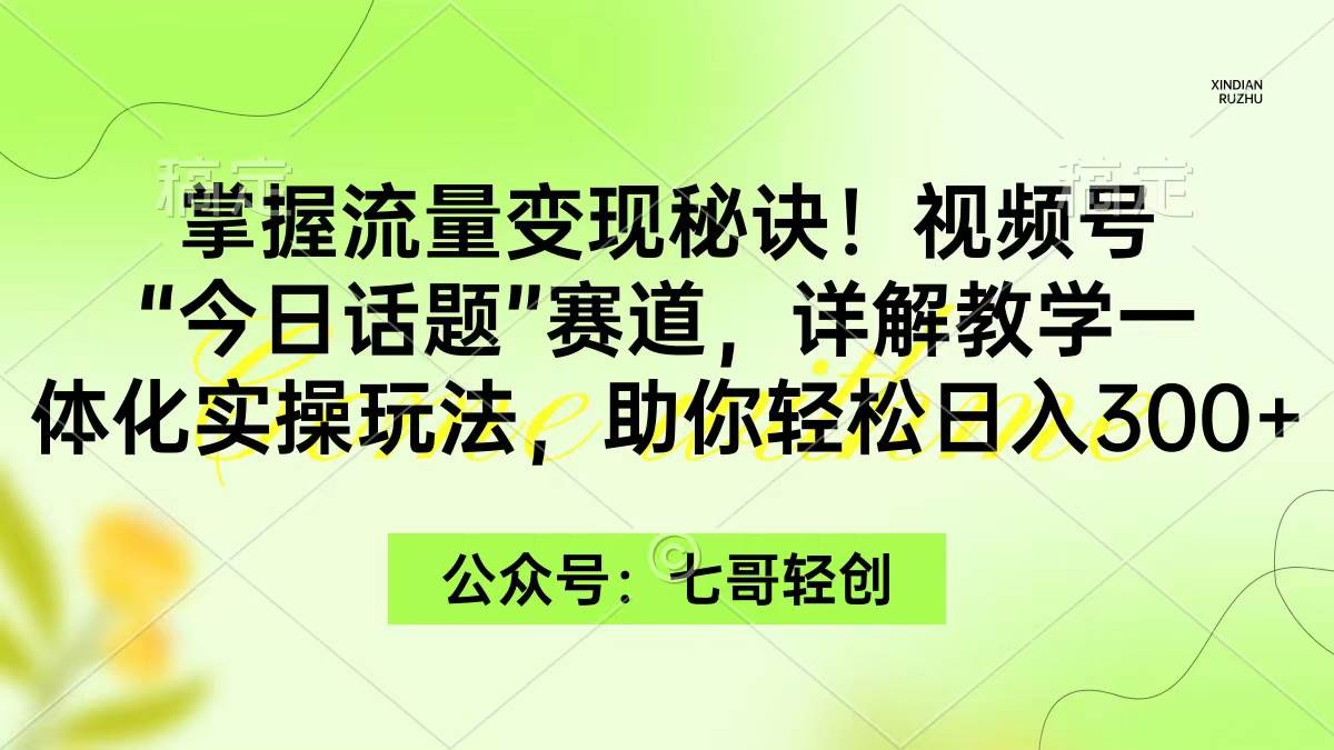 掌握流量变现秘诀！视频号“今日话题”赛道，一体化实操玩法，助你日入300+-巴叔叔资源网