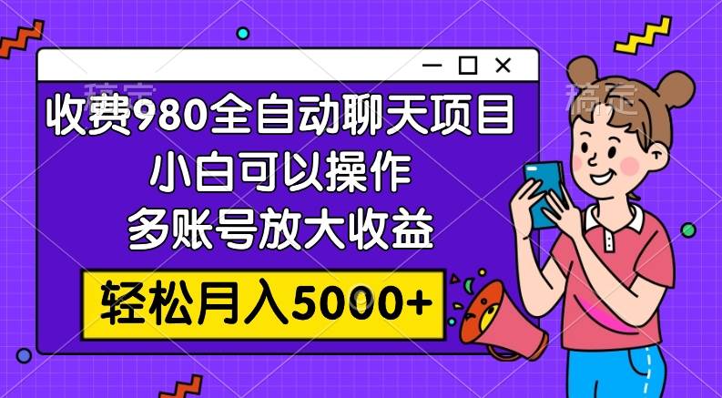 收费980的全自动聊天玩法，小白可以操作，多账号放大收益，轻松月入5000+-巴叔叔资源网