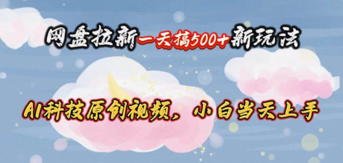 网盘拉新一天搞500新玩法，Ai科技原创视频，小白当天上手-巴叔叔资源网