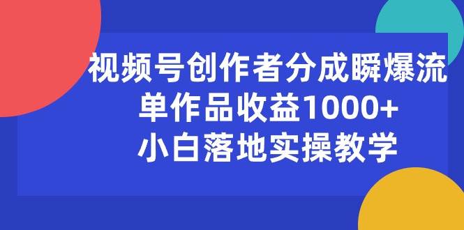 视频号创作者分成瞬爆流，单作品收益1000+，小白落地实操教学-巴叔叔资源网