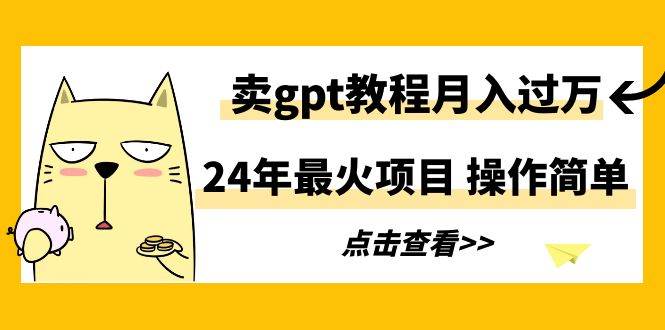 24年最火项目，卖gpt教程月入过万，操作简单-巴叔叔资源网