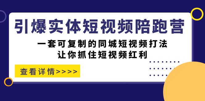 引爆实体-短视频陪跑营，一套可复制的同城短视频打法，让你抓住短视频红利-巴叔叔资源网