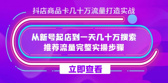 抖店-商品卡几十万流量打造实战，从新号起店到一天几十万搜索、推荐流量…-巴叔叔资源网