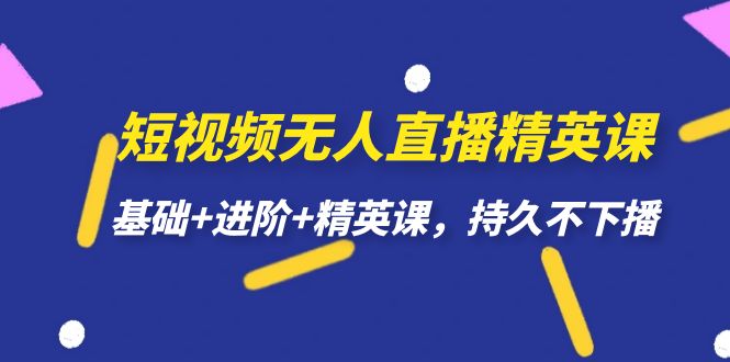 短视频无人直播-精英课，基础+进阶+精英课，持久不下播-巴叔叔资源网