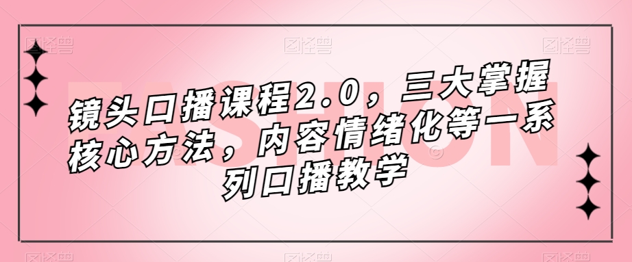 镜头-口播课程2.0，三大掌握核心方法，内容情绪化等一系列口播教学-巴叔叔资源网