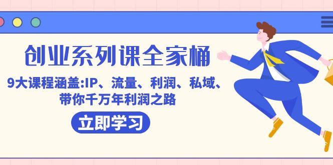 创业系列课-全家桶，9大课程涵盖:IP 流量 利润 私域 带你千万年利润之路-巴叔叔资源网
