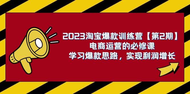 2023淘宝爆款训练营【第2期】电商运营的必修课，学习爆款思路 实现利润增长-巴叔叔资源网