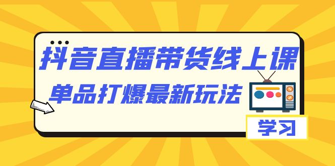 抖音·直播带货线上课，单品打爆最新玩法（12节课）-巴叔叔资源网