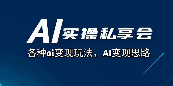 AI实操私享会，各种ai变现玩法，AI变现思路（67节课）-巴叔叔资源网