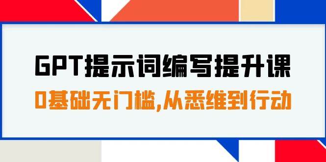 GPT提示词编写提升课，0基础无门槛，从悉维到行动，30天16个课时-巴叔叔资源网