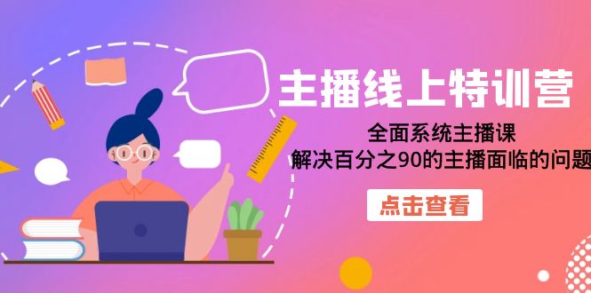 主播线上特训营：全面系统主播课，解决百分之90的主播面临的问题（22节课）-巴叔叔资源网