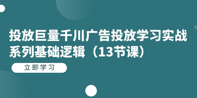 投放巨量千川广告投放学习实战系列基础逻辑（13节课）-巴叔叔资源网