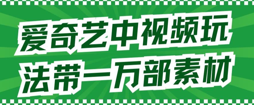 爱奇艺中视频玩法，不用担心版权问题（详情教程+一万部素材）-巴叔叔资源网