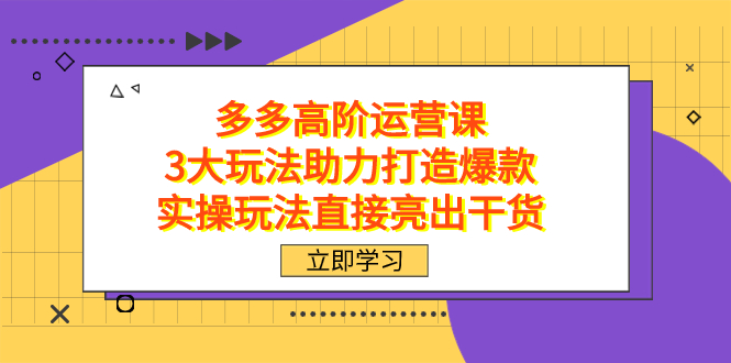 拼多多高阶·运营课，3大玩法助力打造爆款，实操玩法直接亮出干货-巴叔叔资源网