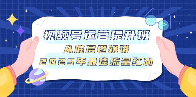 视频号运营提升班，从底层逻辑讲，2023年最佳流量红利-巴叔叔资源网