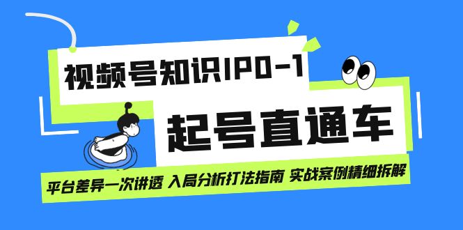 视频号知识IP0-1起号直通车 平台差异一次讲透 入局分析打法指南 实战案例-巴叔叔资源网