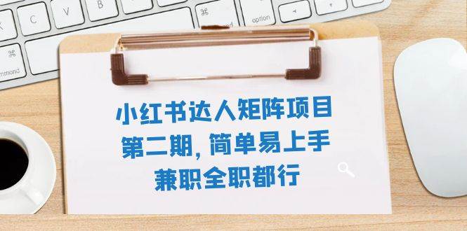 小红书达人矩阵项目第二期，简单易上手，兼职全职都行（11节课）-巴叔叔资源网