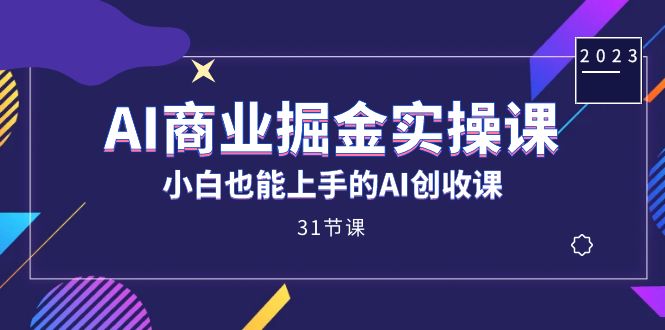 AI商业掘金实操课，小白也能上手的AI创收课（31课）-巴叔叔资源网