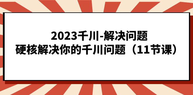 2023千川-解决问题，硬核解决你的千川问题（11节课）-巴叔叔资源网