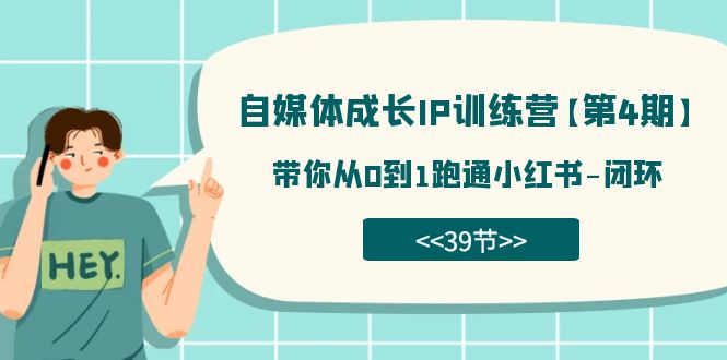 自媒体-成长IP训练营【第4期】：带你从0到1跑通小红书-闭环（39节）-巴叔叔资源网