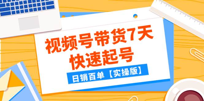 某公众号付费文章：视频号带货7天快速起号，日销百单【实操版】-巴叔叔资源网