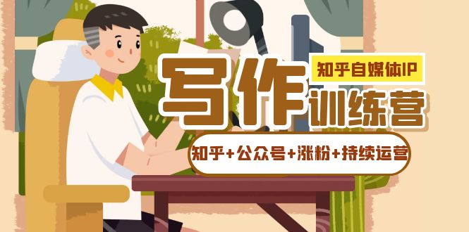 知乎-自媒体IP写作实操训练营：如何做知乎+公众号+涨粉+持续运营！-巴叔叔资源网