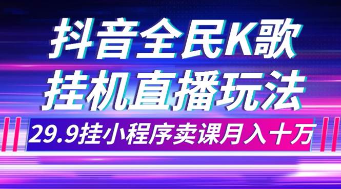 抖音全民K歌直播不露脸玩法，23.9挂小程序卖课月入10万-巴叔叔资源网