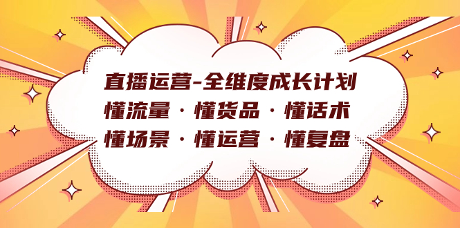 直播运营-全维度成长计划 懂流量·懂货品·懂话术·懂场景·懂运营·懂复盘-巴叔叔资源网