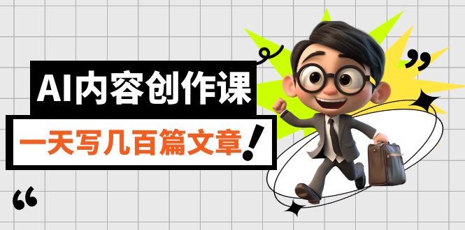 AI内容创作课，用AI写出真人级文章，灵活应用GPT，一天写几百篇文章-巴叔叔资源网
