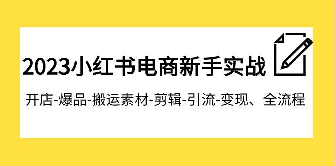 2023小红书电商新手实战课程，开店-爆品-搬运素材-剪辑-引流-变现、全流程-巴叔叔资源网