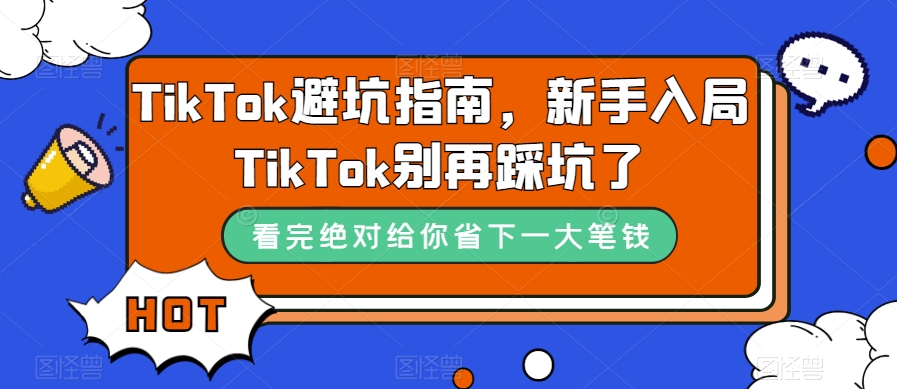 TikTok·避坑指南，新手入局Tk别再踩坑了（10节课）-巴叔叔资源网