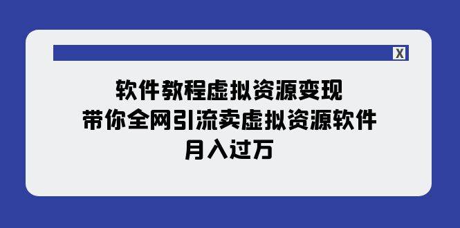 软件教程虚拟资源变现：带你全网引流卖虚拟资源软件，月入过万（11节课）-巴叔叔资源网