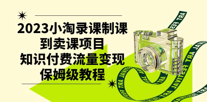2023小淘录课制课到卖课项目，知识付费流量变现保姆级教程-巴叔叔资源网