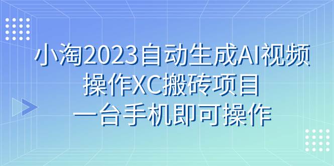 小淘2023自动生成AI视频操作XC搬砖项目，一台手机即可操作-巴叔叔资源网