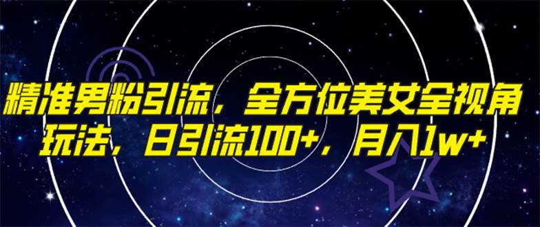 精准男粉引流，全方位美女全视角玩法，日引流100+，月入1w-巴叔叔资源网