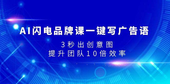 AI闪电品牌课一键写广告语，3秒出创意图，提升团队10倍效率-巴叔叔资源网