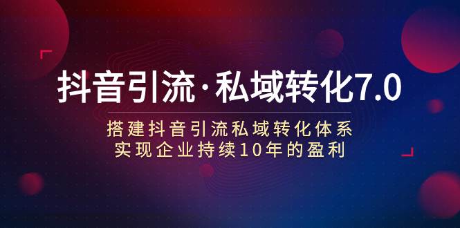 抖音引流·私域转化7.0-巴叔叔资源网
